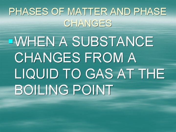 PHASES OF MATTER AND PHASE CHANGES §WHEN A SUBSTANCE CHANGES FROM A LIQUID TO