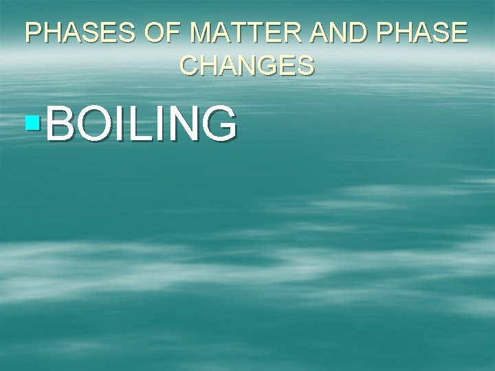 PHASES OF MATTER AND PHASE CHANGES §BOILING 