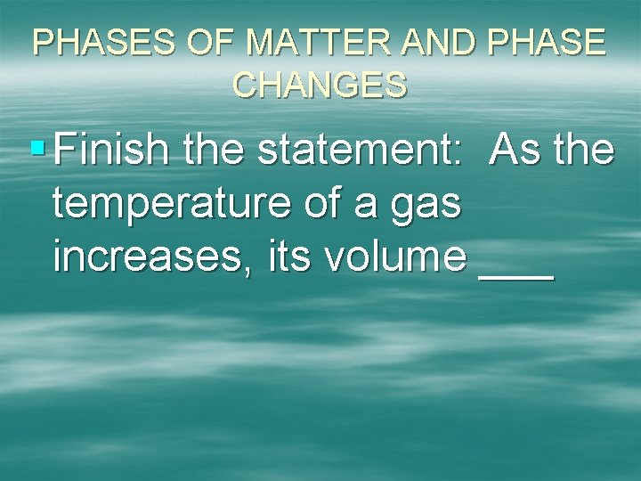 PHASES OF MATTER AND PHASE CHANGES § Finish the statement: As the temperature of