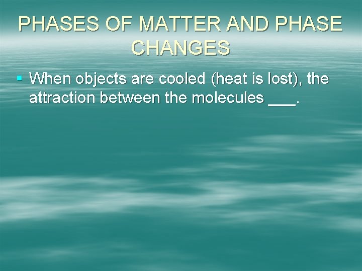 PHASES OF MATTER AND PHASE CHANGES § When objects are cooled (heat is lost),