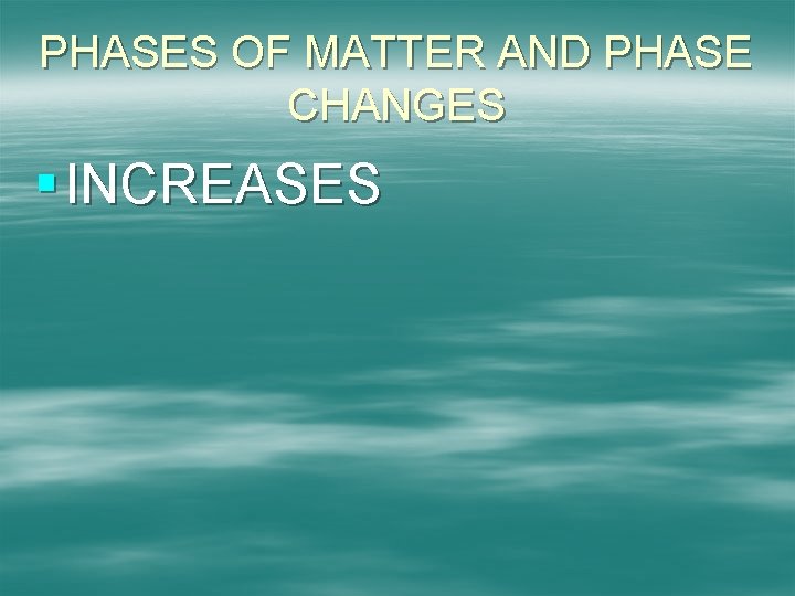 PHASES OF MATTER AND PHASE CHANGES § INCREASES 