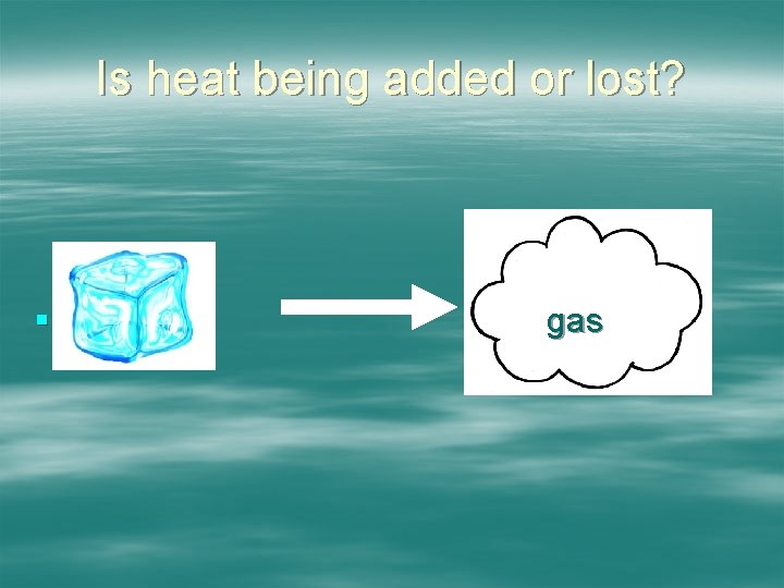 Is heat being added or lost? § gas 