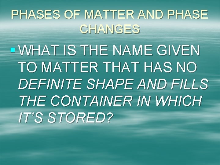 PHASES OF MATTER AND PHASE CHANGES § WHAT IS THE NAME GIVEN TO MATTER