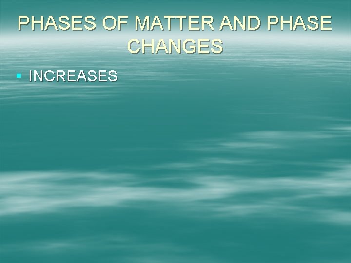 PHASES OF MATTER AND PHASE CHANGES § INCREASES 