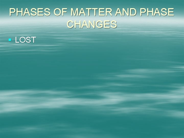 PHASES OF MATTER AND PHASE CHANGES § LOST 