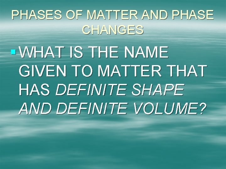 PHASES OF MATTER AND PHASE CHANGES § WHAT IS THE NAME GIVEN TO MATTER