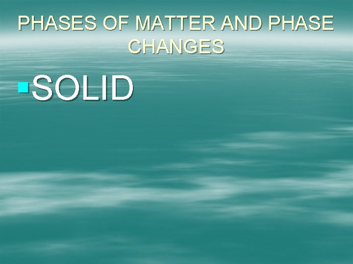 PHASES OF MATTER AND PHASE CHANGES §SOLID 