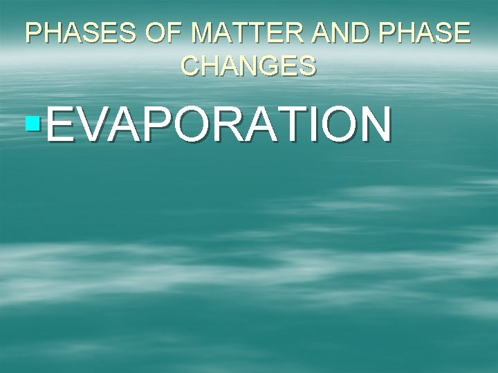 PHASES OF MATTER AND PHASE CHANGES §EVAPORATION 