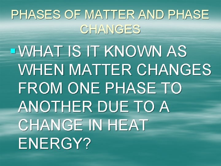 PHASES OF MATTER AND PHASE CHANGES § WHAT IS IT KNOWN AS WHEN MATTER