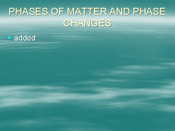 PHASES OF MATTER AND PHASE CHANGES § added 