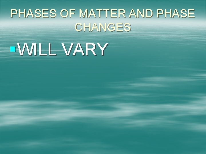 PHASES OF MATTER AND PHASE CHANGES §WILL VARY 