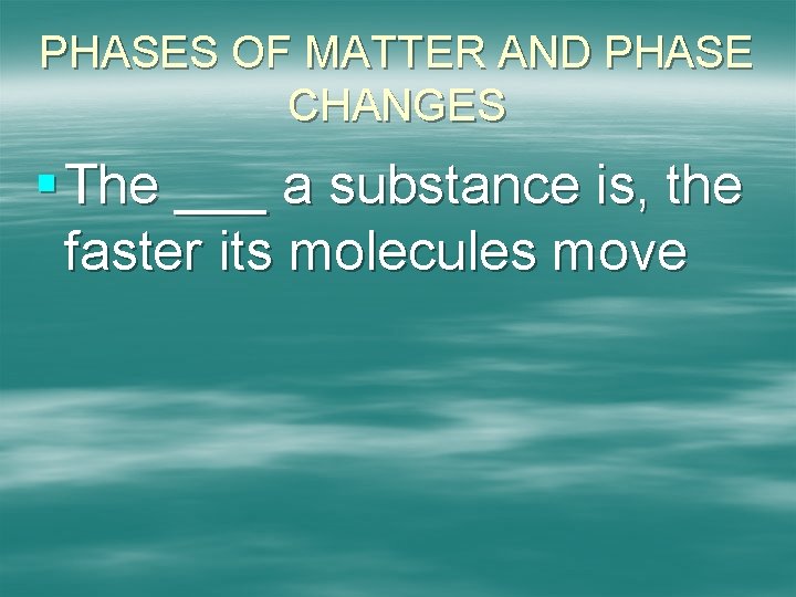 PHASES OF MATTER AND PHASE CHANGES § The ___ a substance is, the faster