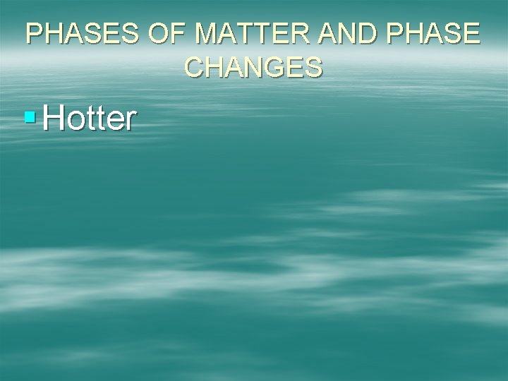 PHASES OF MATTER AND PHASE CHANGES § Hotter 