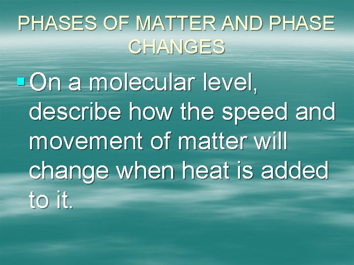 PHASES OF MATTER AND PHASE CHANGES § On a molecular level, describe how the