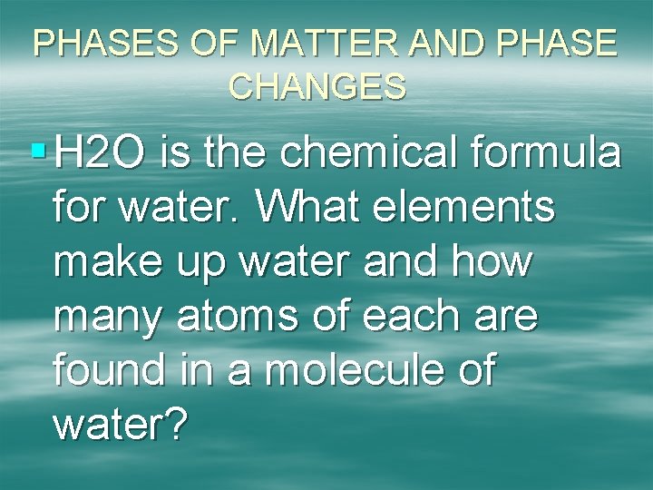 PHASES OF MATTER AND PHASE CHANGES § H 2 O is the chemical formula