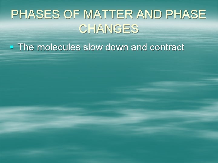 PHASES OF MATTER AND PHASE CHANGES § The molecules slow down and contract 