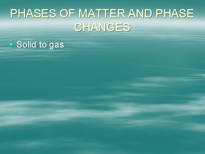 PHASES OF MATTER AND PHASE CHANGES § Solid to gas 