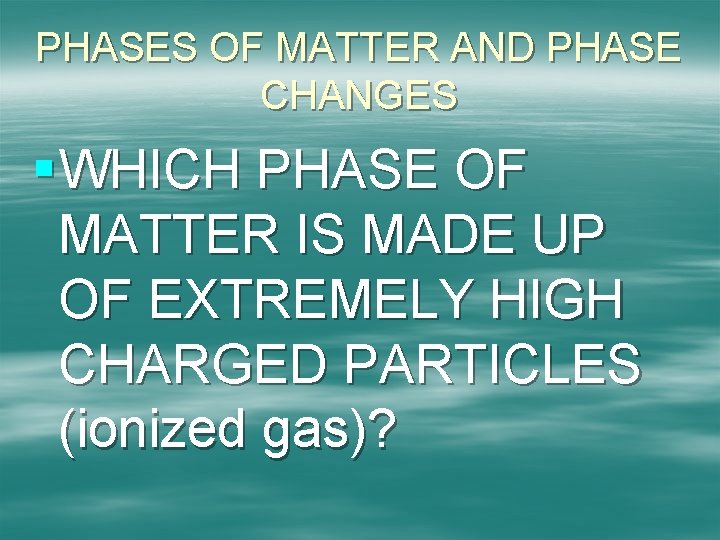 PHASES OF MATTER AND PHASE CHANGES § WHICH PHASE OF MATTER IS MADE UP