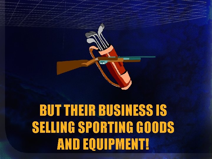 BUT THEIR BUSINESS IS SELLING SPORTING GOODS AND EQUIPMENT! 