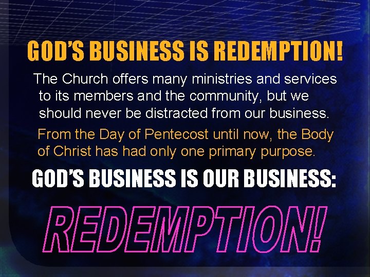 GOD’S BUSINESS IS REDEMPTION! The Church offers many ministries and services to its members
