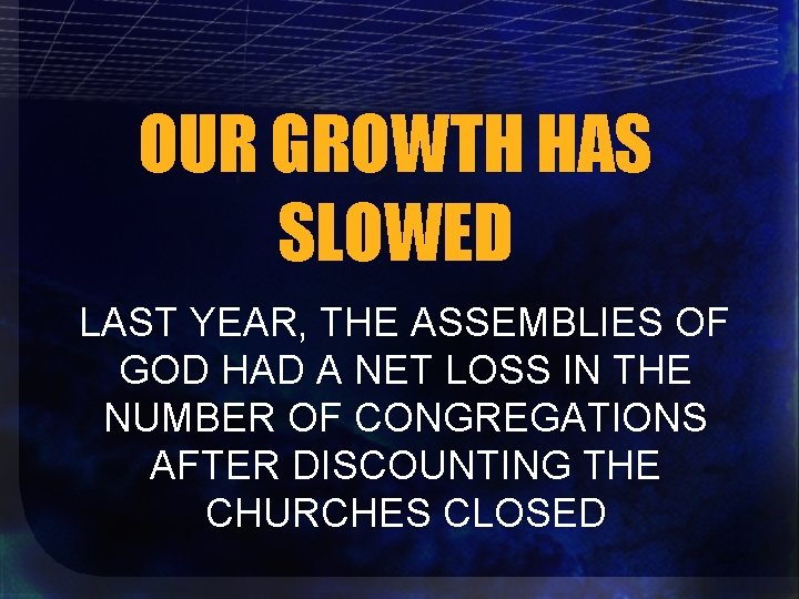OUR GROWTH HAS SLOWED LAST YEAR, THE ASSEMBLIES OF GOD HAD A NET LOSS