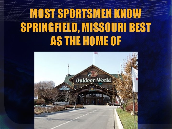 MOST SPORTSMEN KNOW SPRINGFIELD, MISSOURI BEST AS THE HOME OF 