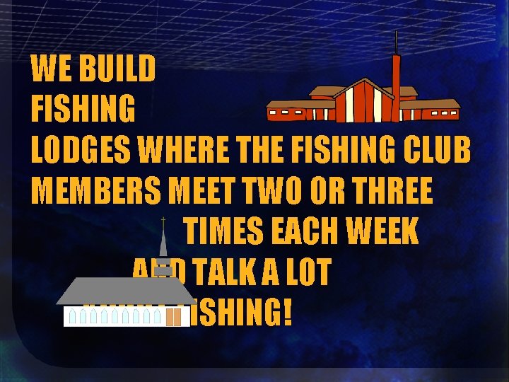 WE BUILD FISHING LODGES WHERE THE FISHING CLUB MEMBERS MEET TWO OR THREE TIMES