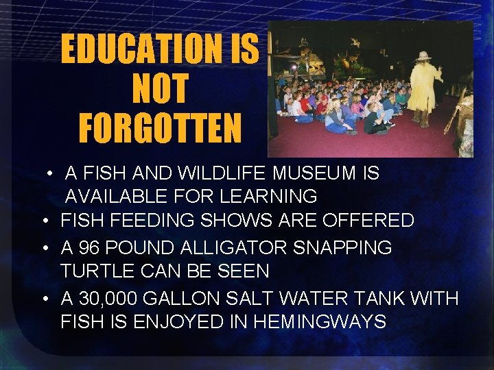 EDUCATION IS NOT FORGOTTEN • A FISH AND WILDLIFE MUSEUM IS AVAILABLE FOR LEARNING