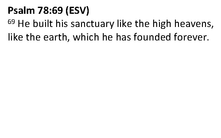 Psalm 78: 69 (ESV) 69 He built his sanctuary like the high heavens, like