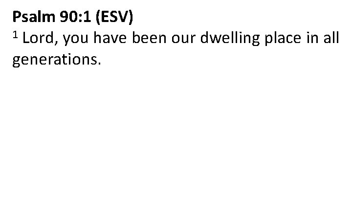 Psalm 90: 1 (ESV) 1 Lord, you have been our dwelling place in all