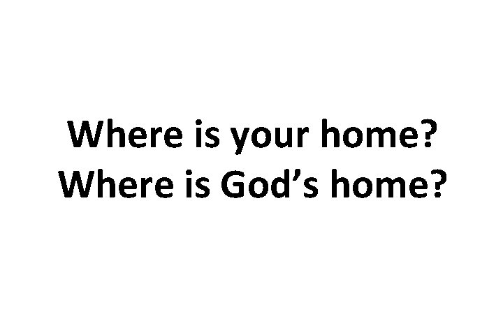 Where is your home? Where is God’s home? 