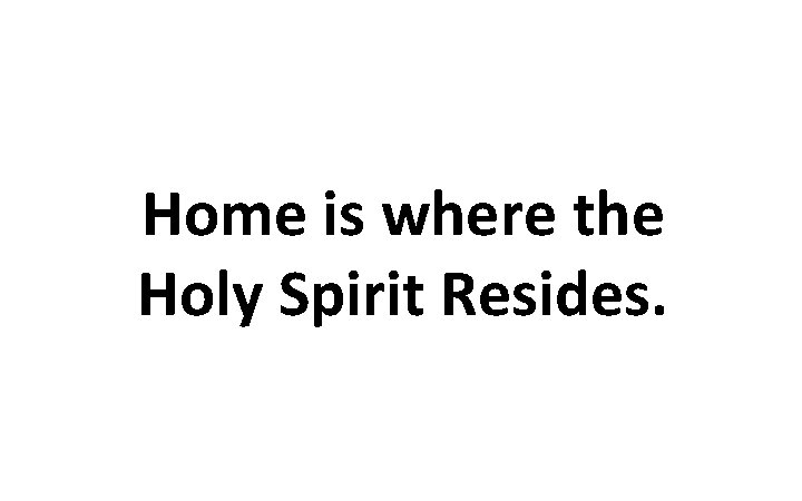 Home is where the Holy Spirit Resides. 