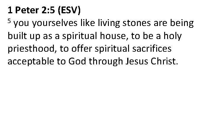 1 Peter 2: 5 (ESV) 5 yourselves like living stones are being built up