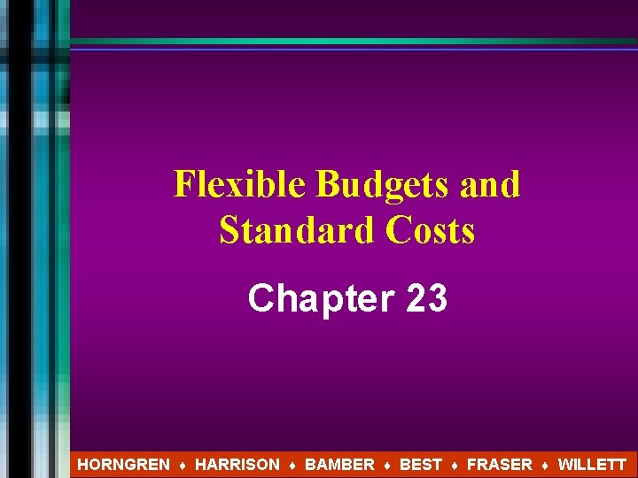 Flexible Budgets and Standard Costs Chapter 23 HORNGREN ♦ HARRISON ♦ BAMBER ♦ BEST