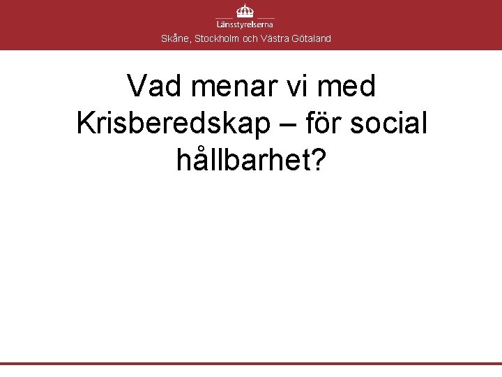 Skåne, Stockholm och Västra Götaland Vad menar vi med Krisberedskap – för social hållbarhet?