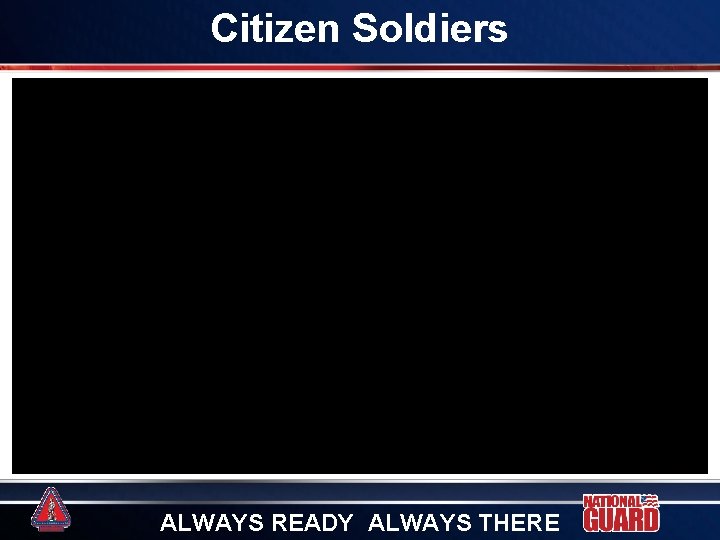 Citizen Soldiers ALWAYS READY ALWAYS THERE Citizen Soldiers ALWAYS READY ALWAYS THERE