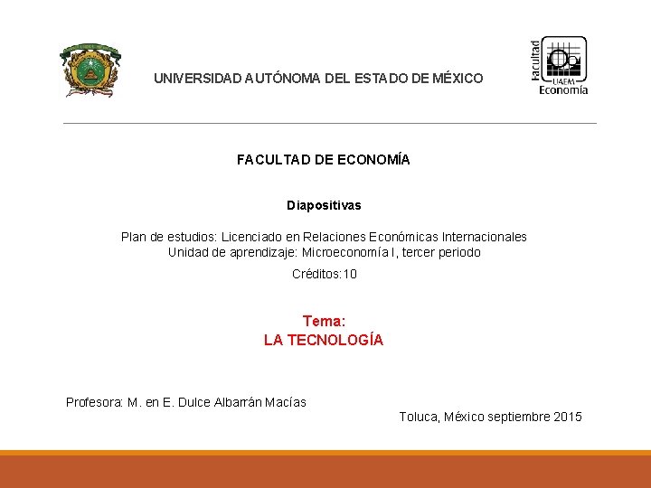 UNIVERSIDAD AUTÓNOMA DEL ESTADO DE MÉXICO FACULTAD DE ECONOMÍA Diapositivas Plan de estudios: Licenciado UNIVERSIDAD AUTÓNOMA DEL ESTADO DE MÉXICO FACULTAD DE ECONOMÍA Diapositivas Plan de estudios: Licenciado