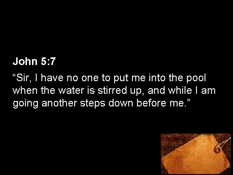 John 5: 7 “Sir, I have no one to put me into the pool