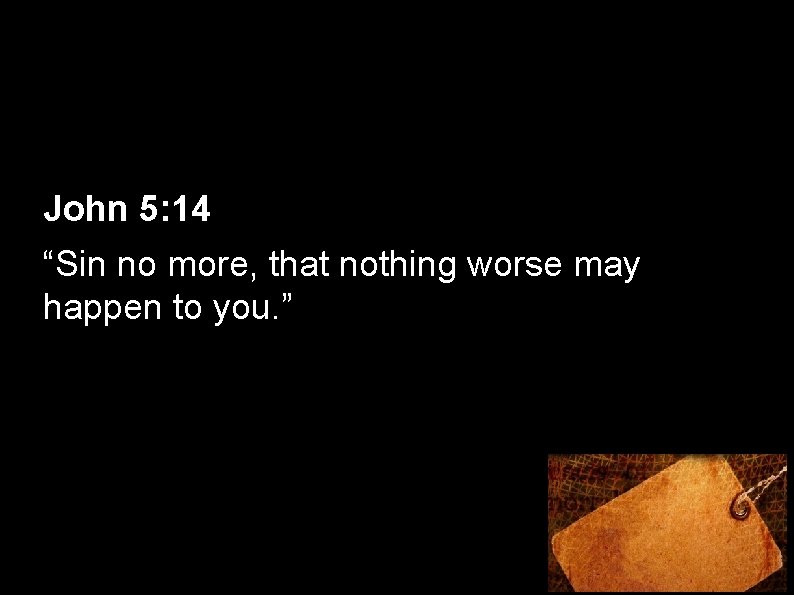 John 5: 14 “Sin no more, that nothing worse may happen to you. ”