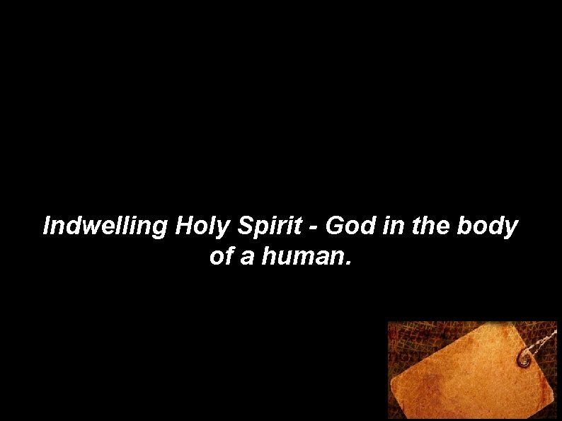 Indwelling Holy Spirit - God in the body of a human. 