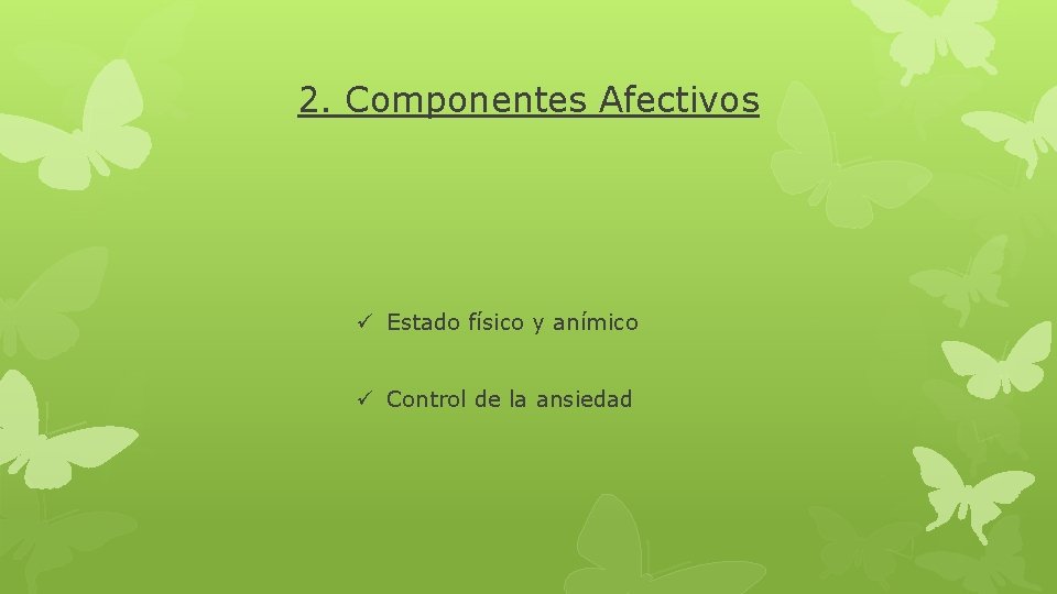 2. Componentes Afectivos ü Estado físico y anímico ü Control de la ansiedad 