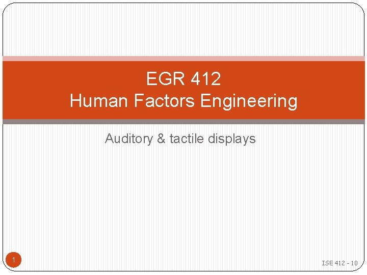 EGR 412 Human Factors Engineering Auditory & tactile displays 1 ISE 412 - 10 EGR 412 Human Factors Engineering Auditory & tactile displays 1 ISE 412 - 10
