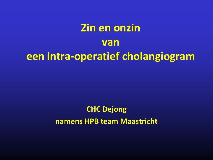 Zin en onzin van een intra-operatief cholangiogram CHC Dejong namens HPB team Maastricht 