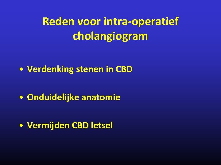 Reden voor intra-operatief cholangiogram • Verdenking stenen in CBD • Onduidelijke anatomie • Vermijden