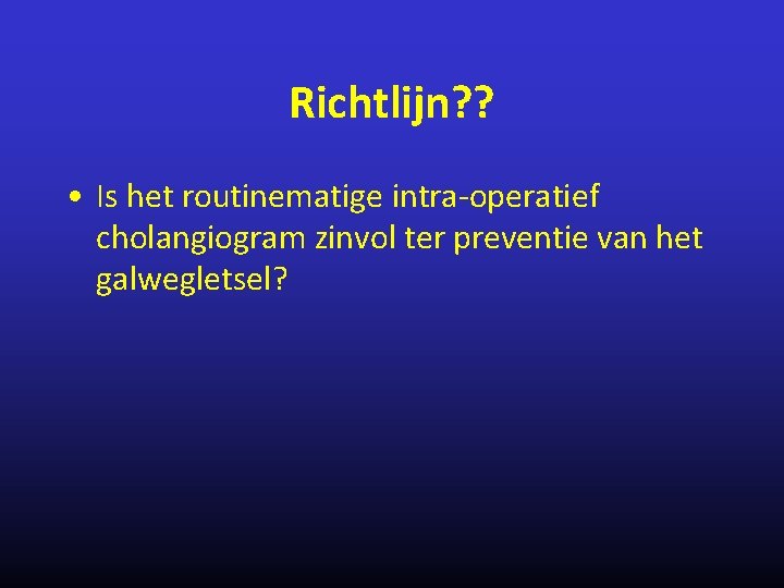 Richtlijn? ? • Is het routinematige intra-operatief cholangiogram zinvol ter preventie van het galwegletsel?