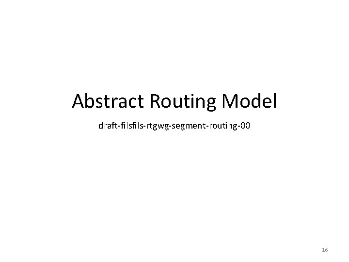 Abstract Routing Model draft-fils-rtgwg-segment-routing-00 16 