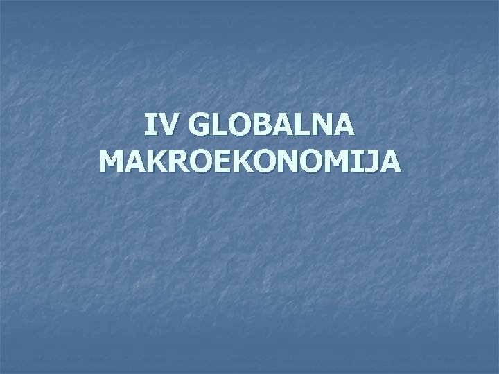 IV GLOBALNA MAKROEKONOMIJA 