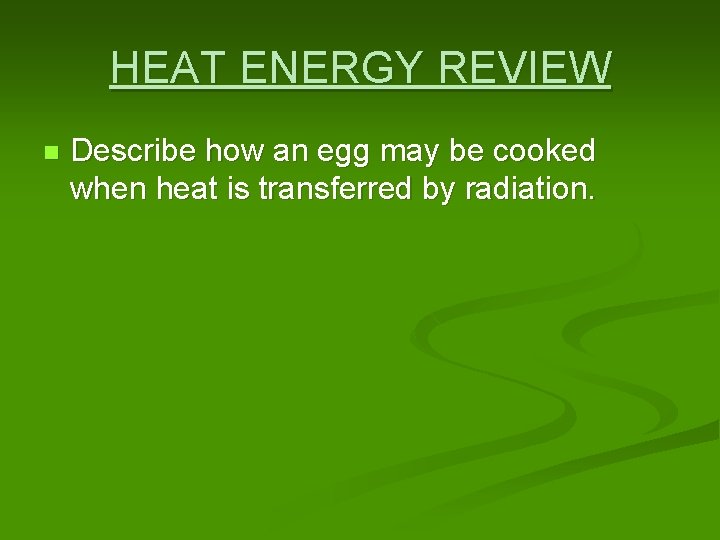 HEAT ENERGY REVIEW n Describe how an egg may be cooked when heat is