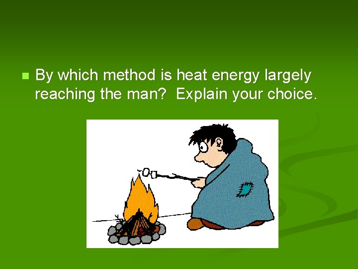 n By which method is heat energy largely reaching the man? Explain your choice.