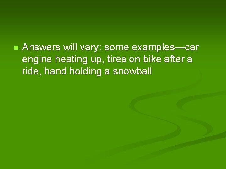 n Answers will vary: some examples—car engine heating up, tires on bike after a